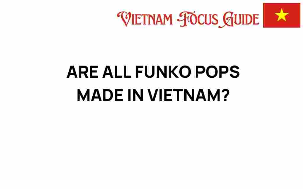 are-all-funko-pops-made-in-vietnam